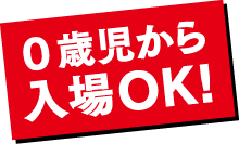 0歳児から入場OK！