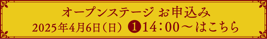 オープンステージ お申込み 2025年4月6日(日) ❶14:00〜はこちら