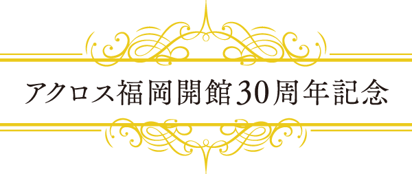 アクロス福岡開館30周年記念