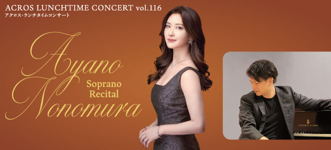 ACROS Lunchtime Concert Vol. 116 <br />
Ayano Nonomura Soprano Recital