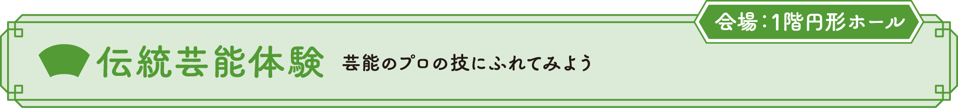 伝統芸能体験 芸能のプロの技にふれてみよう 会場：1F円形ホール