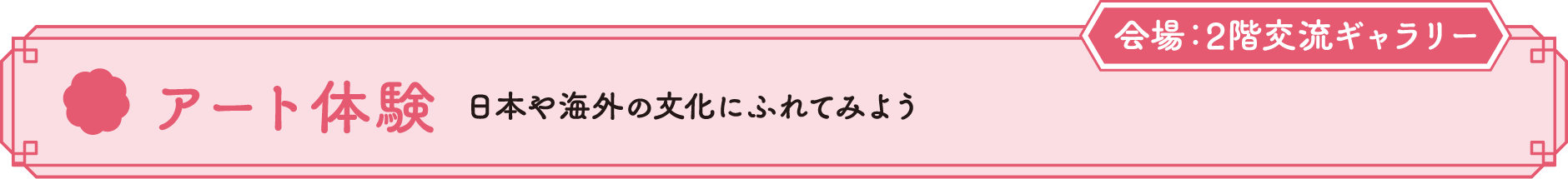 アート体験 日本や海外の文化にふれてみよう 会場：2F交流ギャラリー