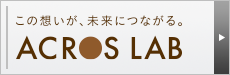 この想いが、未来につながる。 ACROS LAB
