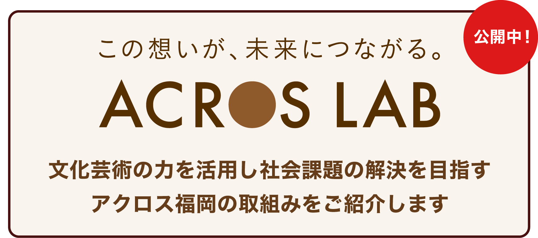 この想いが、未来につながる。 ACROS LAB 文化芸術の力を活用し社会課題の解決を目指すアクロス福岡の取組みをご紹介します