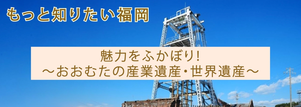 アクロス・もっと知りたい福岡(参加者募集)魅力をふかぼり！～おおむたの産業遺産・世界遺産～