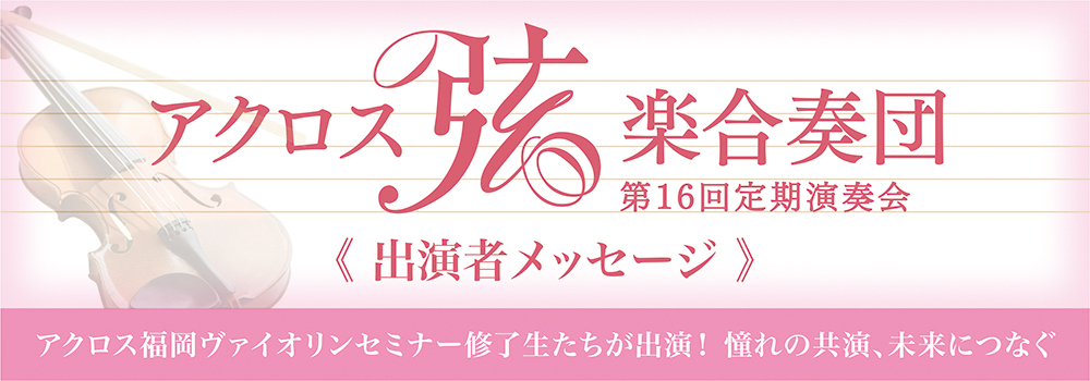 アクロス弦楽合奏団 第16回定期演奏会 出演者メッセージ